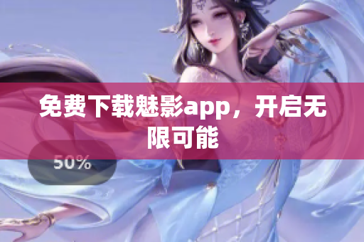 免费下载魅影app，开启无限可能