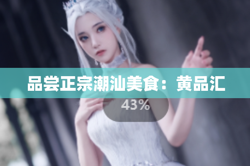 品尝正宗潮汕美食：黄品汇