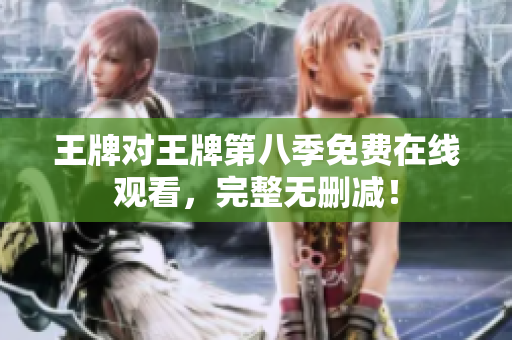 王牌对王牌第八季免费在线观看，完整无删减！