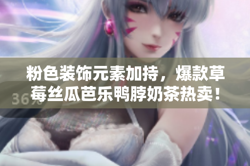 粉色装饰元素加持，爆款草莓丝瓜芭乐鸭脖奶茶热卖！