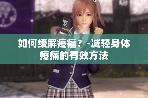 如何缓解疼痛？-减轻身体疼痛的有效方法