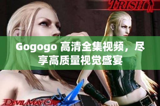 Gogogo 高清全集视频，尽享高质量视觉盛宴