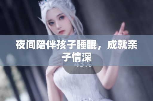 夜间陪伴孩子睡眠，成就亲子情深