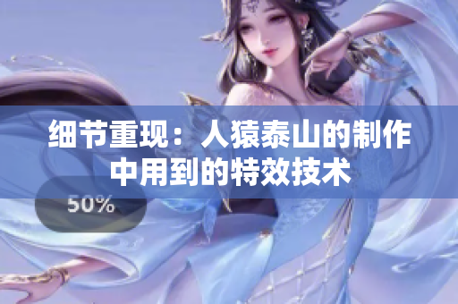 细节重现：人猿泰山的制作中用到的特效技术