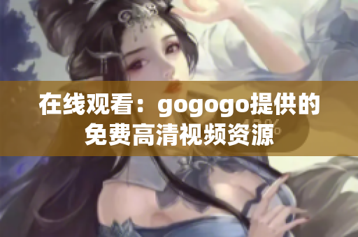 在线观看：gogogo提供的免费高清视频资源