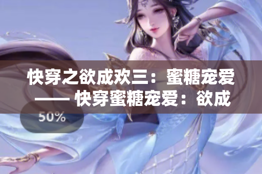 快穿之欲成欢三：蜜糖宠爱 —— 快穿蜜糖宠爱：欲成欢三重启