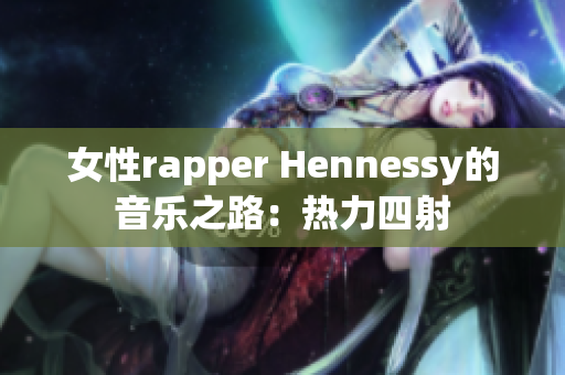 女性rapper Hennessy的音乐之路：热力四射