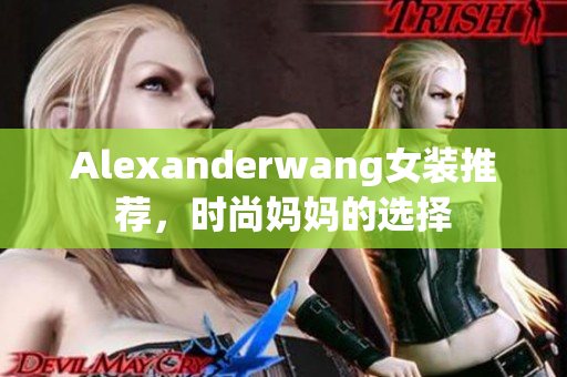 Alexanderwang女装推荐，时尚妈妈的选择