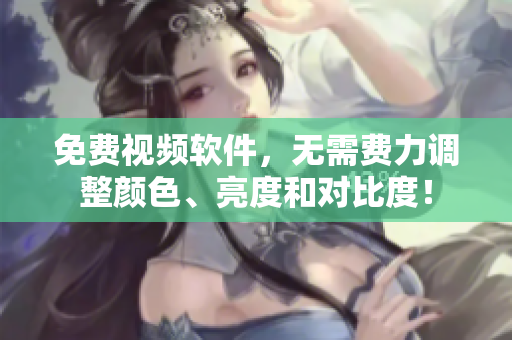 免费视频软件，无需费力调整颜色、亮度和对比度！