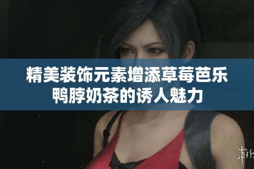 精美装饰元素增添草莓芭乐鸭脖奶茶的诱人魅力