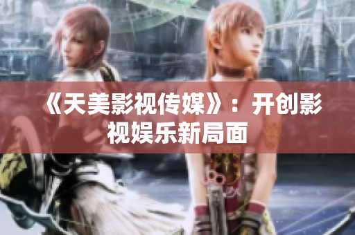 《天美影视传媒》：开创影视娱乐新局面
