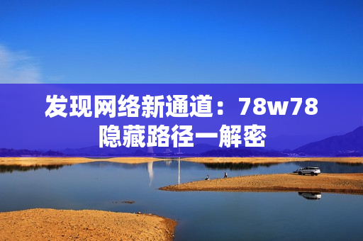 发现网络新通道：78w78隐藏路径一解密