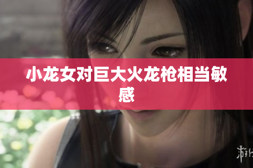 小龙女对巨大火龙枪相当敏感
