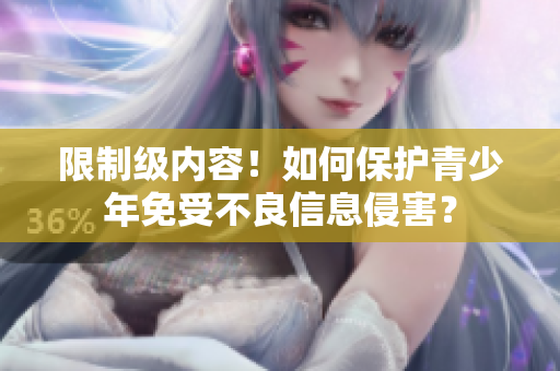 限制级内容！如何保护青少年免受不良信息侵害？