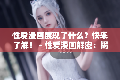 性爱漫画展现了什么？快来了解！ - 性爱漫画解密：揭秘其中秘密