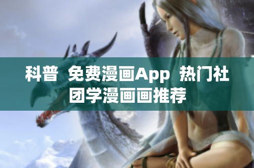 科普  免费漫画App  热门社团学漫画画推荐