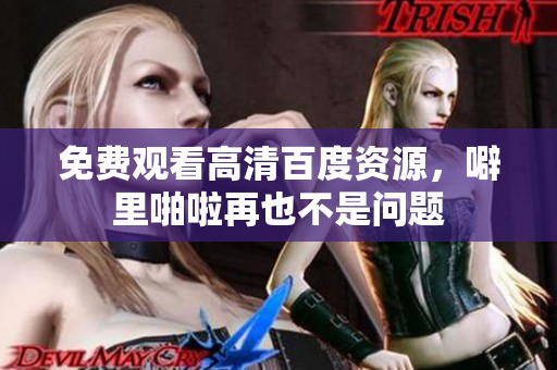 免费观看高清百度资源，噼里啪啦再也不是问题