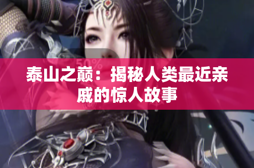 泰山之巅：揭秘人类最近亲戚的惊人故事