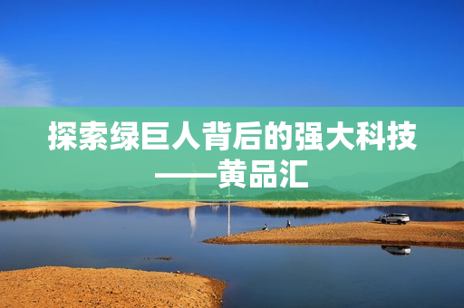 探索绿巨人背后的强大科技——黄品汇
