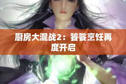 厨房大混战2：饕餮烹饪再度开启