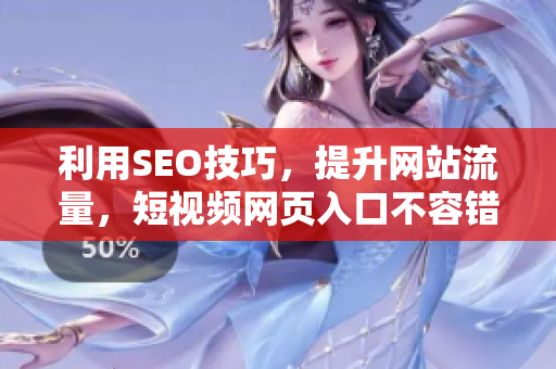 利用SEO技巧，提升网站流量，短视频网页入口不容错过