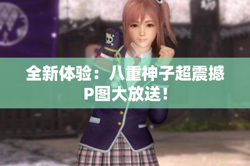 全新体验：八重神子超震撼P图大放送！