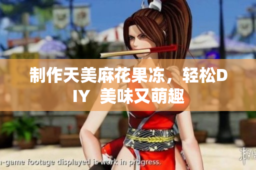 制作天美麻花果冻，轻松DIY  美味又萌趣
