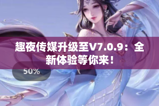 趣夜传媒升级至V7.0.9：全新体验等你来！
