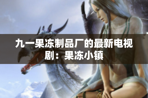 九一果冻制品厂的最新电视剧：果冻小镇