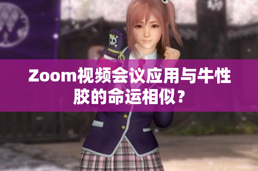 Zoom视频会议应用与牛性胶的命运相似？