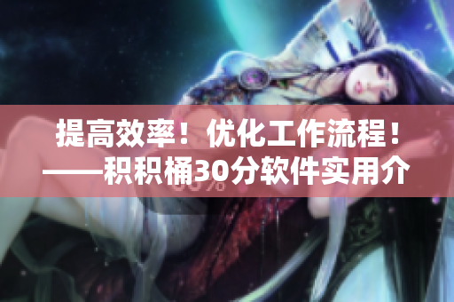 提高效率！优化工作流程！——积积桶30分软件实用介绍