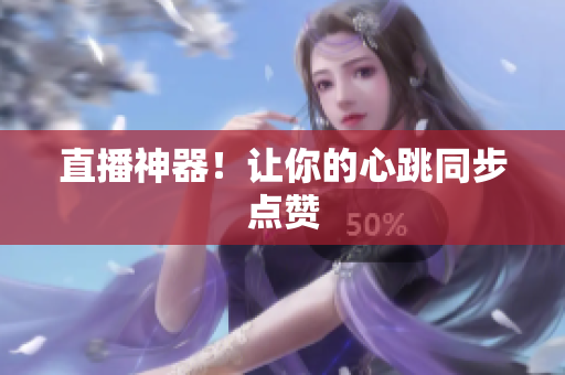 直播神器！让你的心跳同步点赞