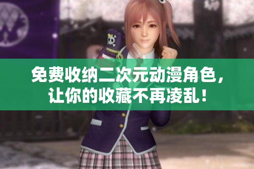 免费收纳二次元动漫角色，让你的收藏不再凌乱！