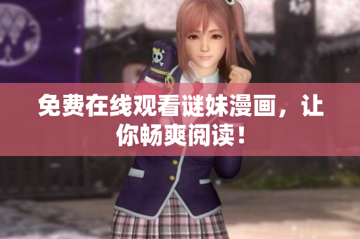 免费在线观看谜妹漫画，让你畅爽阅读！