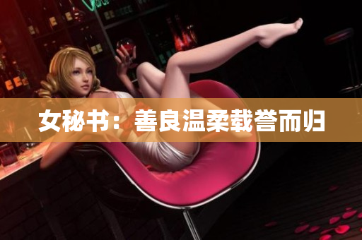 女秘书：善良温柔载誉而归