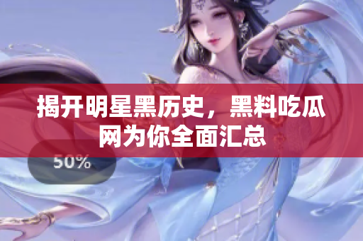 揭开明星黑历史，黑料吃瓜网为你全面汇总