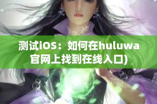 测试iOS：如何在huluwa官网上找到在线入口)