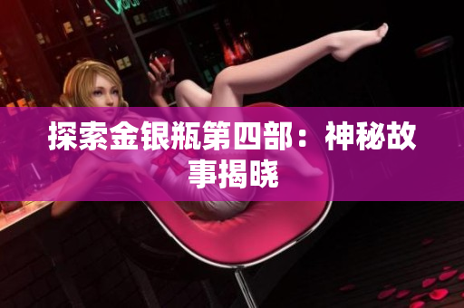 探索金银瓶第四部：神秘故事揭晓