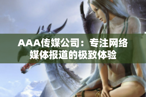 AAA传媒公司：专注网络媒体报道的极致体验