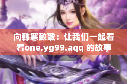 向韩寒致敬：让我们一起看看one.yg99.aqq 的故事