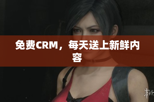 免费CRM，每天送上新鲜内容