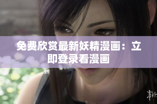 免费欣赏最新妖精漫画：立即登录看漫画