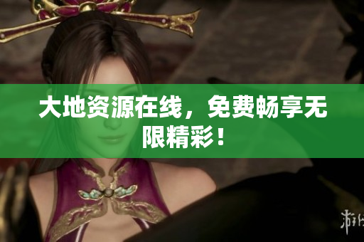 大地资源在线，免费畅享无限精彩！