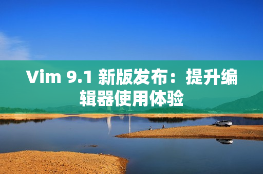 Vim 9.1 新版发布：提升编辑器使用体验