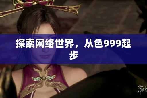 探索网络世界，从色999起步