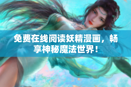 免费在线阅读妖精漫画，畅享神秘魔法世界！