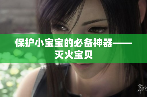 保护小宝宝的必备神器——灭火宝贝
