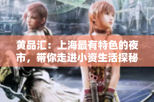 黄品汇：上海最有特色的夜市，带你走进小资生活探秘上海黄品汇夜市，小资生活指南