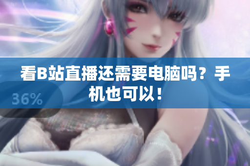 看B站直播还需要电脑吗？手机也可以！