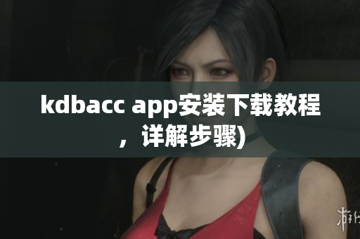 kdbacc app安装下载教程，详解步骤)
